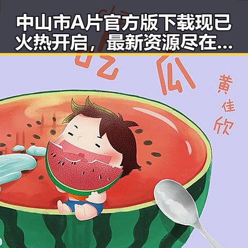 中山市A片官方版下载现已火热开启,最新资源尽在其中