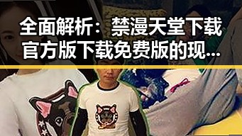 全面解析:禁漫天堂下载官方版下载免费版的现状与发展