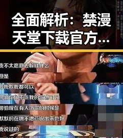 全面解析:禁漫天堂下载官方版下载免费版的现状与发展