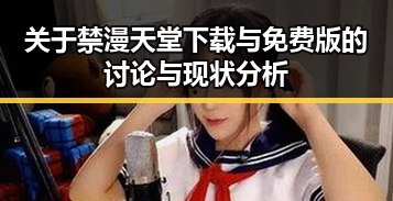 关于禁漫天堂下载与免费版的讨论与现状分析