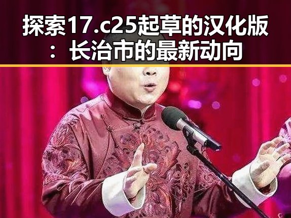 探索17.c25起草的汉化版:长治市的最新动向