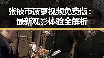 张掖市菠萝视频免费版：最新观影体验全解析