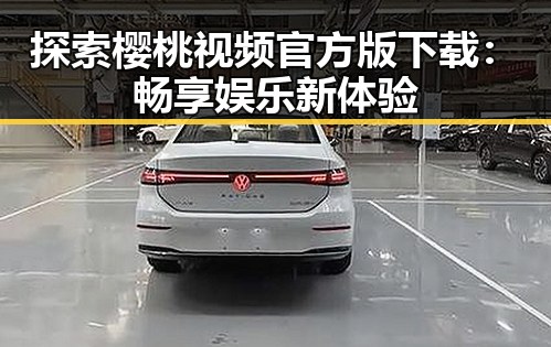 探索樱桃视频官方版下载：畅享娱乐新体验