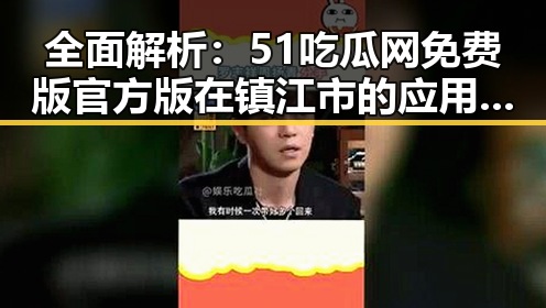 全面解析:51吃瓜网免费版官方版在镇江市的应用与优势