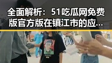 全面解析:51吃瓜网免费版官方版在镇江市的应用与优势