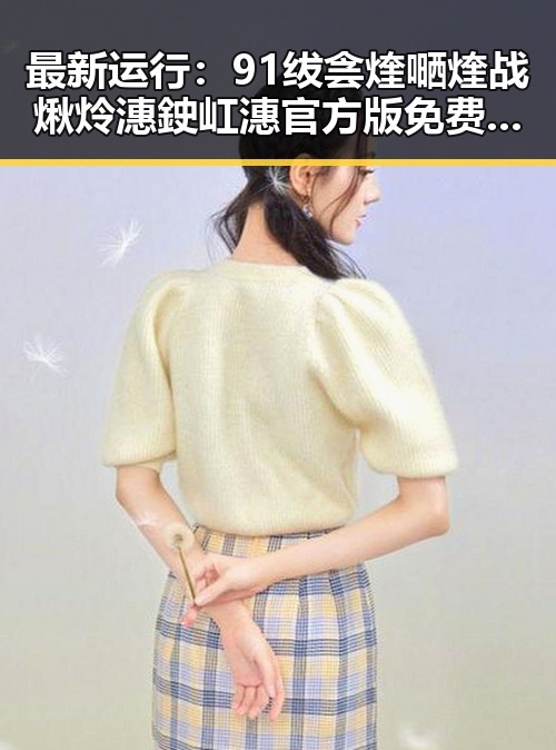 最新运行:91绂侌煃嗮煃战煍炩潓鉂屸潓官方版免费版全面解析