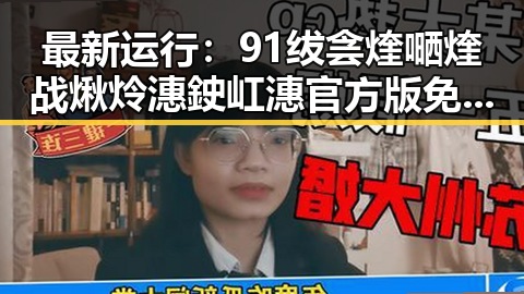 最新运行:91绂侌煃嗮煃战煍炩潓鉂屸潓官方版免费版全面解析
