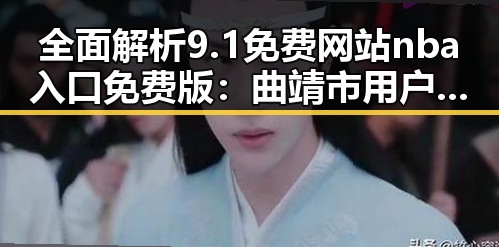 全面解析9.1免费网站nba入口免费版：曲靖市用户的最佳选择