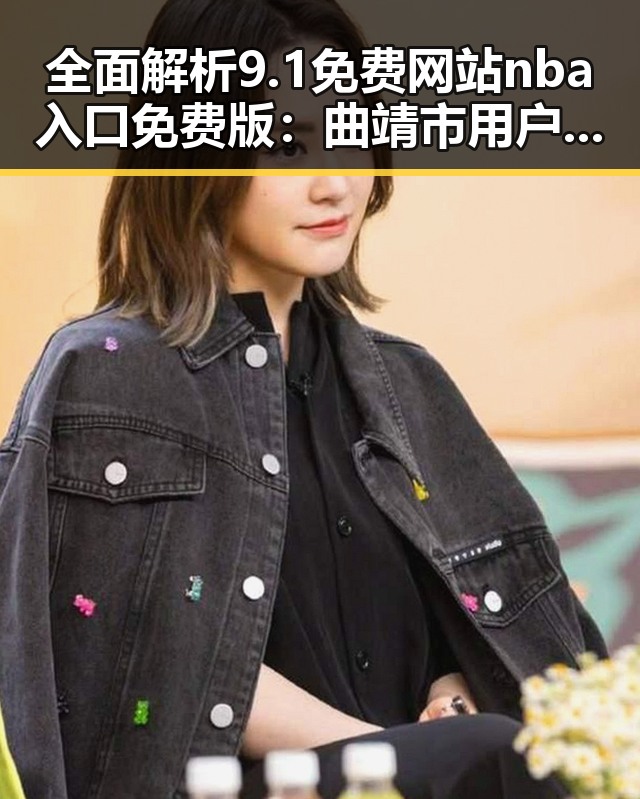 全面解析9.1免费网站nba入口免费版:曲靖市用户的最佳选择