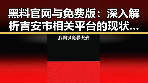 黑料 官网与免费版：深入解析吉安市相关平台的现状与发展