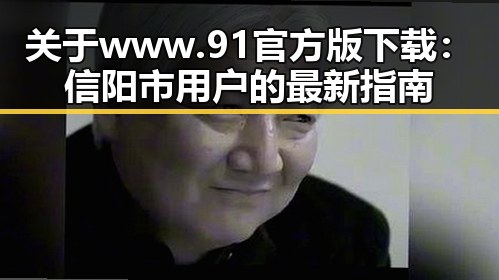 关于 www.91官方版下载：信阳市用户的最新指南