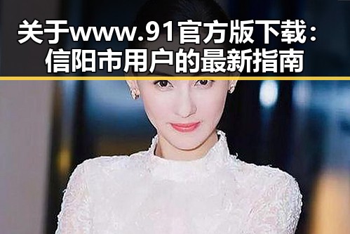 关于 www.91官方版下载:信阳市用户的最新指南