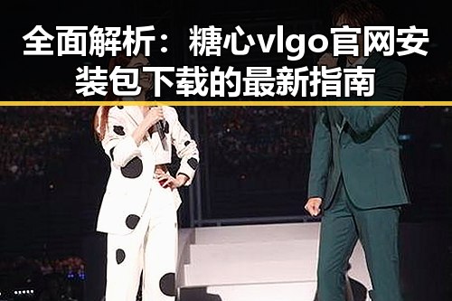 全面解析:糖心vlgo官网安装包下载的最新指南