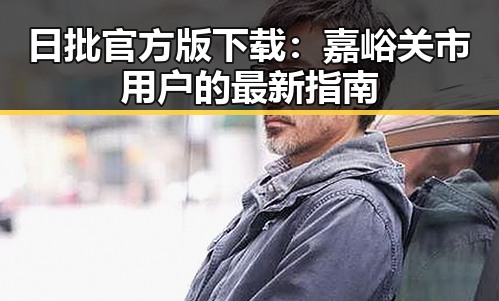 日批官方版下载：嘉峪关市用户的最新指南