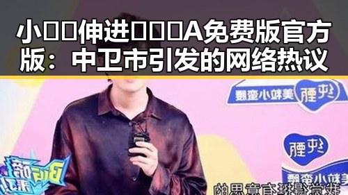 小🐔🐔伸进🈲🔞🔞A免费版官方版:中卫市引发的网络热议
