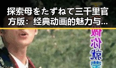 探索母をたずねて三千里官方版：经典动画的魅力与影响