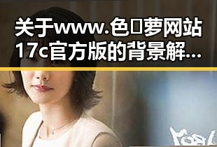 关于www.色😍萝网站17c官方版的背景解读与分析