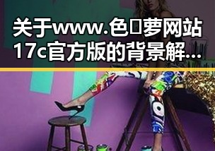关于www.色😍萝网站17c官方版的背景解读与分析