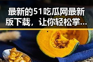 最新的51吃瓜网最新版下载，让你轻松掌握娱乐圈动态