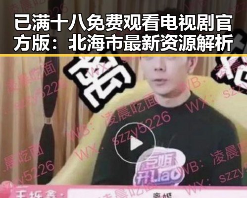 已满十八免费观看电视剧官方版:北海市最新资源解析
