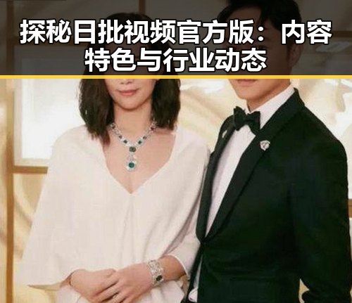 探秘日批视频官方版:内容特色与行业动态