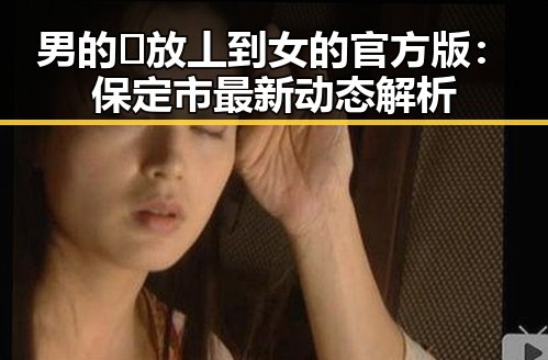 男的🈚放丄到女的官方版：保定市最新动态解析