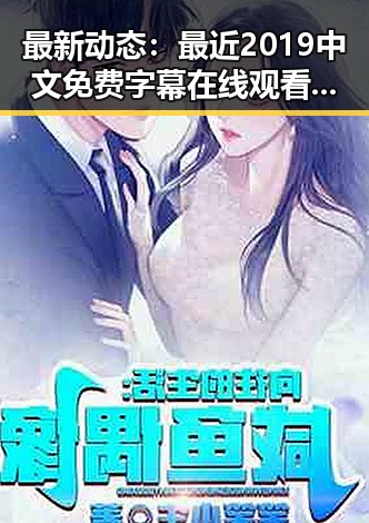 最新动态:最近2019中文免费字幕在线观看引发关注