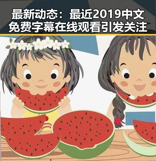 最新动态:最近2019中文免费字幕在线观看引发关注