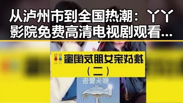 从泸州市到全国热潮:丫丫影院免费高清电视剧观看最新版下载的变迁