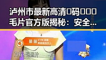 泸州市最新高清🈚码🔞❌♋毛片官方版揭秘:安全观看指南