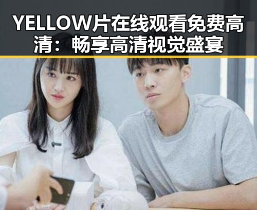 YELLOW片在线观看免费高清:畅享高清视觉盛宴