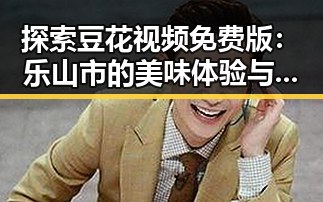 探索豆花视频免费版：乐山市的美味体验与推荐