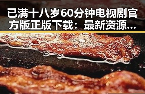 已满十八岁60分钟电视剧官方版正版下载:最新资源指南