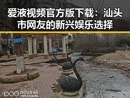 爱液视频官方版下载:汕头市网友的新兴娱乐选择