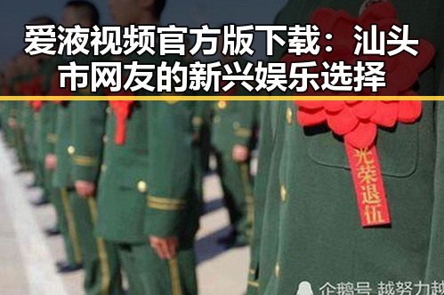 爱液视频官方版下载:汕头市网友的新兴娱乐选择