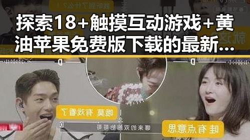 探索18+触摸互动游戏+黄油苹果免费版下载的最新玩法与趋势