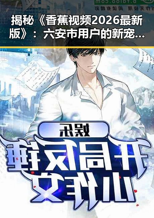 揭秘《香蕉视频2026最新版》：六安市用户的新宠体验