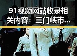 91视频网站收录相关内容:三门峡市关于贾青艳照事件的报道