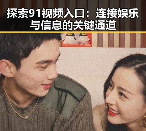 探索91视频入口:连接娱乐与信息的关键通道