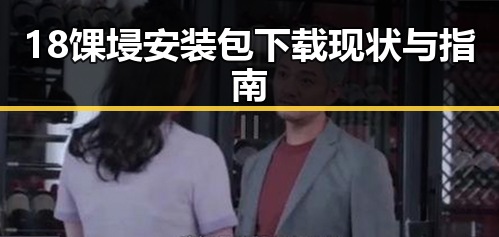 18馃埐安装包下载现状与指南
