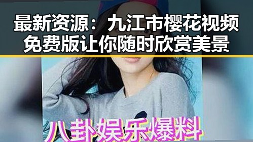 最新资源:九江市樱花视频免费版让你随时欣赏美景