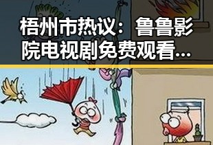 梧州市热议:鲁鲁影院电视剧免费观看最新章节免费版带你畅享精彩剧集