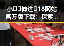 小🐔🐔伸进🈲18网站官方版下载：探索最新资源与安全指南