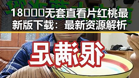 18❌❌❌无套直看片红桃最新版下载:最新资源解析