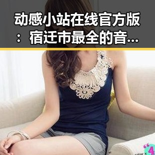 动感小站在线官方版:宿迁市最全的音乐娱乐平台推荐