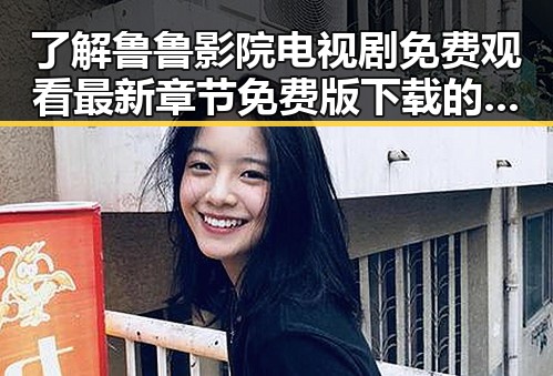 了解鲁鲁影院电视剧免费观看最新章节免费版下载的最新动态