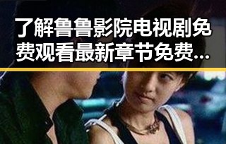 了解鲁鲁影院电视剧免费观看最新章节免费版下载的最新动态