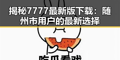 揭秘7777最新版下载:随州市用户的最新选择