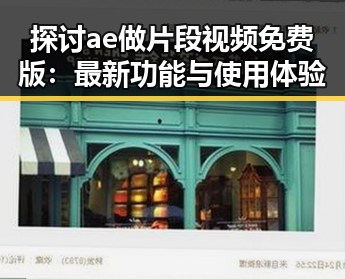 探讨ae做片段视频免费版:最新功能与使用体验