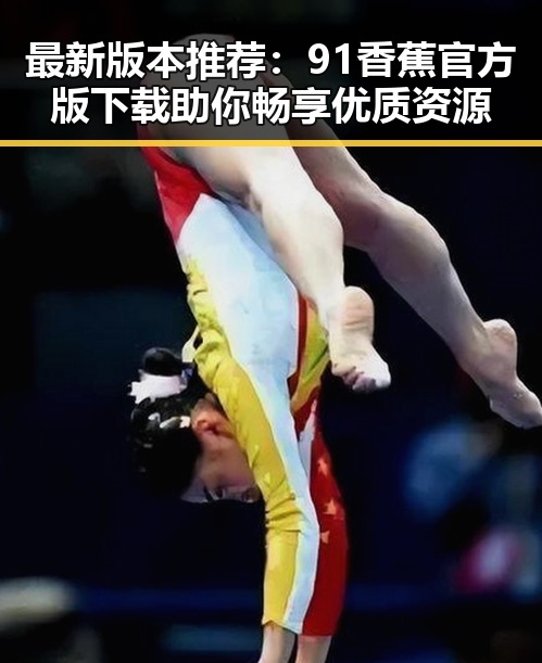 最新版本推荐：91香蕉官方版下载助你畅享优质资源
